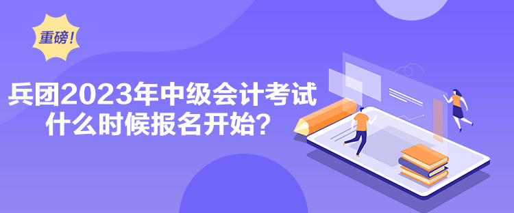 兵團(tuán)2023年中級(jí)會(huì)計(jì)考試什么時(shí)候報(bào)名開(kāi)始？