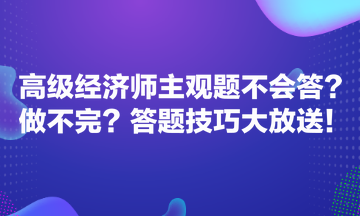 高級經(jīng)濟師主觀題不會答？做不完？答題技巧大放送！