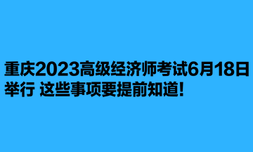 重慶2023高級經濟師考試6月18日舉行 這些事項要提前知道！