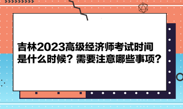 吉林2023高級經(jīng)濟(jì)師考試時(shí)間是什么時(shí)候？需要注意哪些事項(xiàng)？