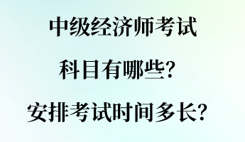 中級(jí)經(jīng)濟(jì)師考試科目有哪些？安排考試時(shí)間多長(zhǎng)？