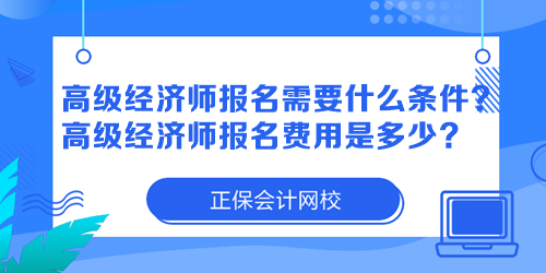 高級經(jīng)濟(jì)師報(bào)名需要什么條件？高級經(jīng)濟(jì)師報(bào)名費(fèi)用是多少？