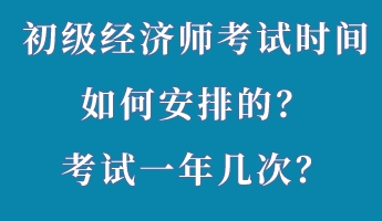 初級經(jīng)濟師考試時間如何安排的？考試一年幾次？