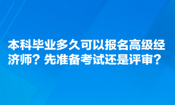 本科畢業(yè)多久可以報(bào)名高級(jí)經(jīng)濟(jì)師？先準(zhǔn)備考試還是評(píng)審？