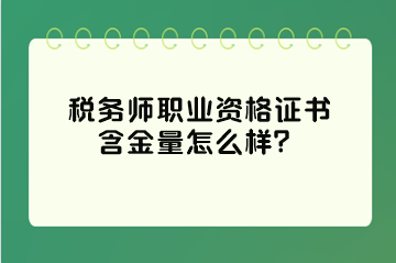 稅務(wù)師職業(yè)資格證書含金量怎么樣？