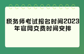 稅務(wù)師考試報名時間2023年官網(wǎng)交費(fèi)時間安排