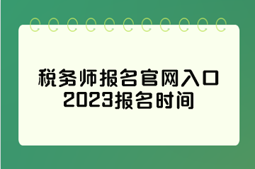 稅務(wù)師報(bào)名官網(wǎng)入口2023報(bào)名時(shí)間