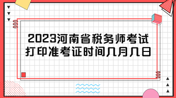 2023河南省稅務(wù)師考試打印準(zhǔn)考證時(shí)間幾月幾日？