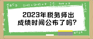 2023年稅務(wù)師出成績(jī)時(shí)間公布了嗎？