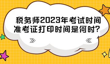 稅務(wù)師2023年考試時(shí)間準(zhǔn)考證打印時(shí)間分別是什么時(shí)候？