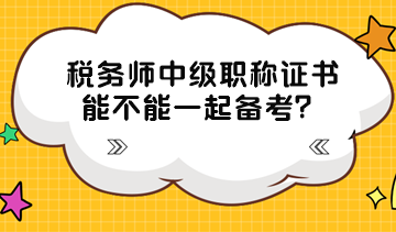 稅務(wù)師中級職稱證書能不能一起備考？