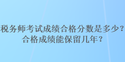 稅務師考試成績合格分數是多少？合格成績能保留幾年？