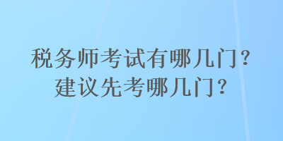 稅務(wù)師考試有哪幾門？建議先考哪幾門？