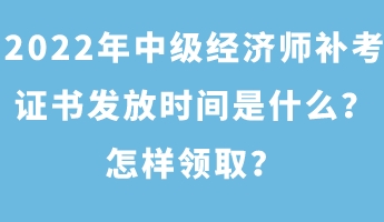 2022年中級經(jīng)濟師補考證書發(fā)放時間是什么？怎樣領(lǐng)??？