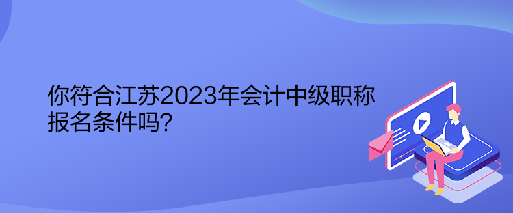 你符合江蘇2023年會計中級職稱報名條件嗎？