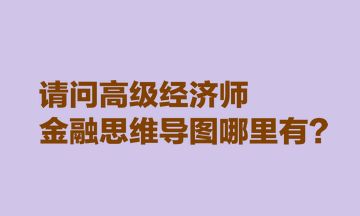 請(qǐng)問高級(jí)經(jīng)濟(jì)師金融思維導(dǎo)圖哪里有？