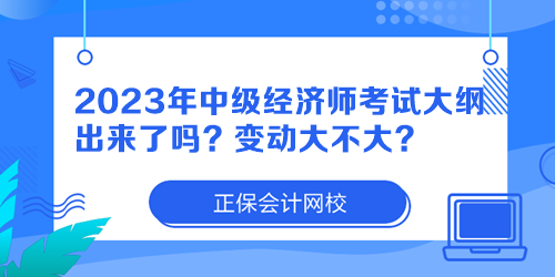 2023年中級經(jīng)濟(jì)師考試大綱出來了嗎？變動大不大？