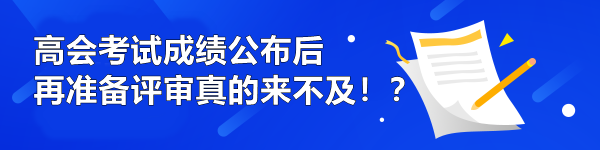 高會(huì)考試成績(jī)公布后再準(zhǔn)備評(píng)審真的來(lái)不及！？