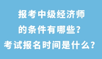 報(bào)考中級(jí)經(jīng)濟(jì)師的條件有哪些？考試報(bào)名時(shí)間是什么？