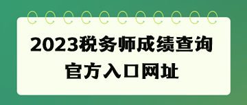 2023稅務(wù)師成績(jī)查詢(xún)官方入口網(wǎng)址