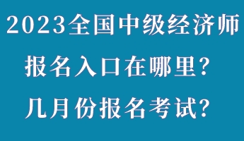 2023年全國(guó)中級(jí)經(jīng)濟(jì)師報(bào)名入口在哪里？幾月份報(bào)名考試？