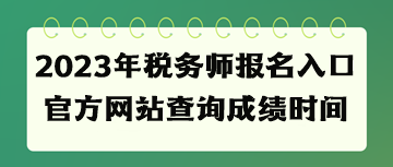 2023年稅務(wù)師報(bào)名入口官方網(wǎng)站查詢成績(jī)時(shí)間