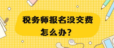 稅務(wù)師報名沒交費怎么辦？