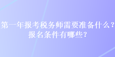 第一年報(bào)考稅務(wù)師需要準(zhǔn)備什么？報(bào)名條件有哪些？