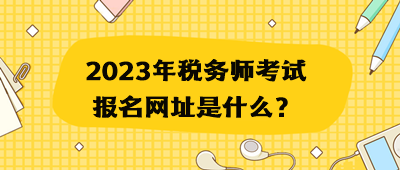 2023年稅務(wù)師考試報(bào)名網(wǎng)址是什么？