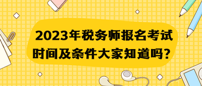 2023年稅務(wù)師報名考試時間及條件大家知道嗎？