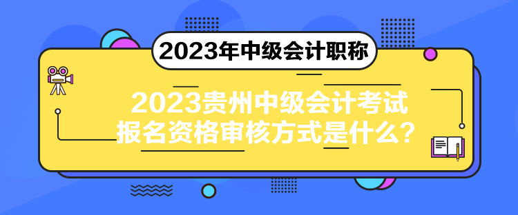 2023貴州中級(jí)會(huì)計(jì)考試報(bào)名資格審核方式是什么？