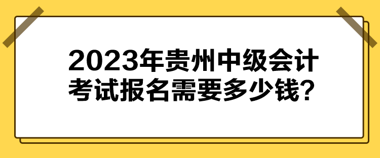 2023年貴州中級(jí)會(huì)計(jì)考試報(bào)名需要多少錢？