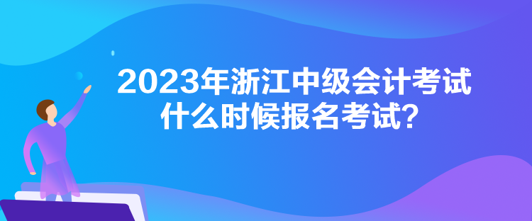 2023年浙江中級(jí)會(huì)計(jì)考試什么時(shí)候報(bào)名考試？