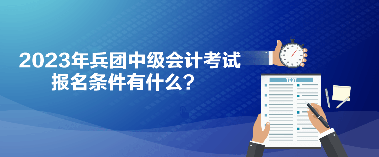 2023年兵團(tuán)中級(jí)會(huì)計(jì)考試報(bào)名條件有什么？