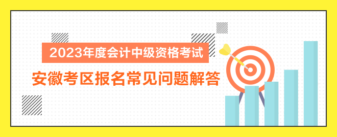 2023年度會(huì)計(jì)中級(jí)資格考試安徽考區(qū)報(bào)名常見問(wèn)題解答