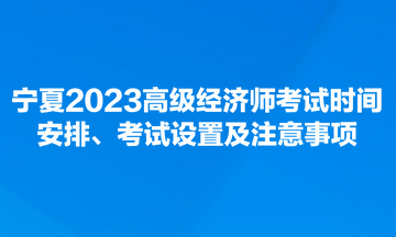 寧夏2023高級(jí)經(jīng)濟(jì)師考試時(shí)間安排、考試設(shè)置及注意事項(xiàng)