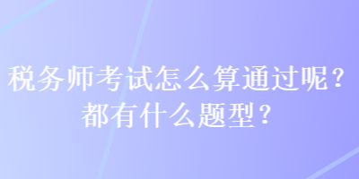 稅務師考試怎么算通過呢？都有什么題型？