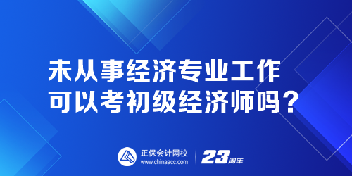 未從事經(jīng)濟專業(yè)工作可以考初級經(jīng)濟師嗎？