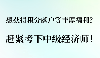 想獲得積分落戶等豐厚福利？ 趕緊考下中級(jí)經(jīng)濟(jì)師！