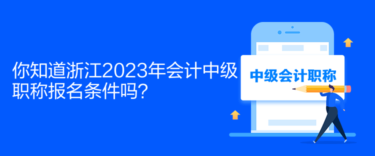 你知道浙江2023年會計中級職稱報名條件嗎？