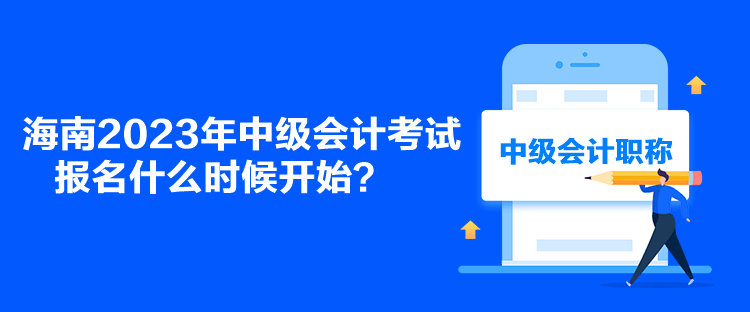 海南2023年中級會計(jì)考試報(bào)名什么時(shí)候開始？