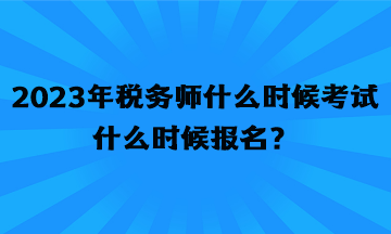 2023年稅務(wù)師什么時候考試什么時候報名？