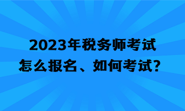 2023年稅務師考試怎么報名、如何考試？