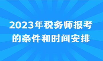 2023年稅務師報考的條件和時間安排