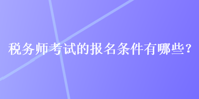 稅務師考試的報名條件有哪些？