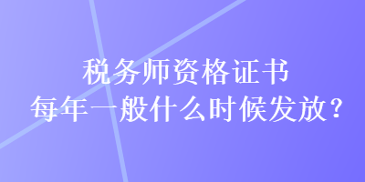 稅務(wù)師資格證書每年一般什么時(shí)候發(fā)放？