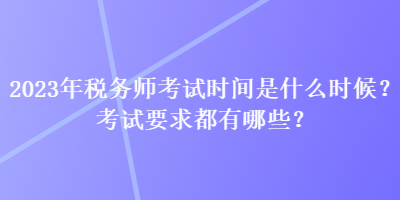 2023年稅務(wù)師考試時(shí)間是什么時(shí)候？考試要求都有哪些？