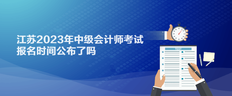 江蘇2023年中級會計師考試報名時間公布了嗎