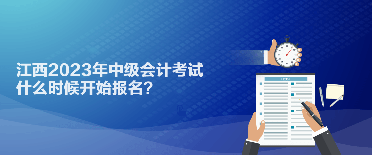 江西2023年中級(jí)會(huì)計(jì)考試什么時(shí)候開始報(bào)名？