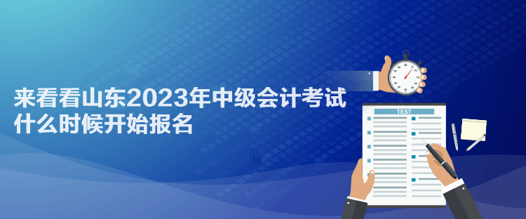 來看看山東2023年中級(jí)會(huì)計(jì)考試什么時(shí)候開始報(bào)名